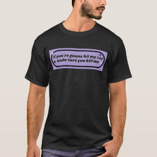 als je mijn auto gaat raken, zorg er dan voor dat t-shirt