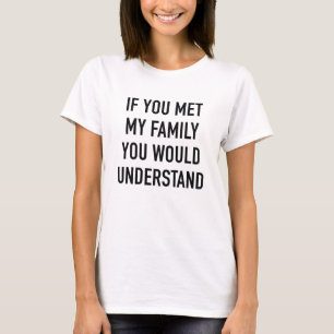 Als je mijn familie had ontmoet zou je het begrijp t-shirt