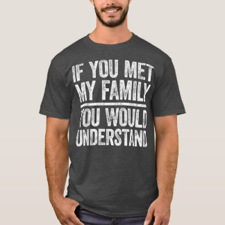 Als je mijn familie ontmoette, zou je het begrijpe t-shirt