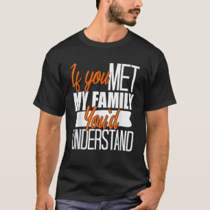 Als je mijn familie zou ontmoeten, zou je grappige t-shirt