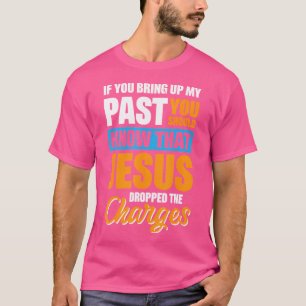 Als je mijn verleden ophaalt, moet je weten dat Je T-shirt