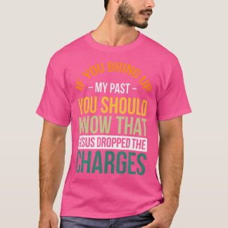 Als je mijn verleden ophaalt, moet je weten dat Je T-shirt