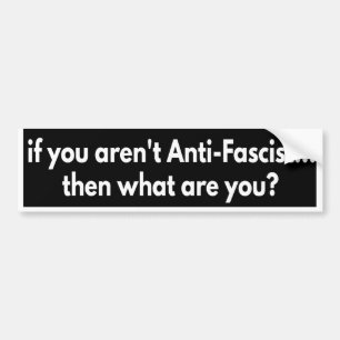 als je niet anti-fascistisch bent... wat ben je da bumpersticker