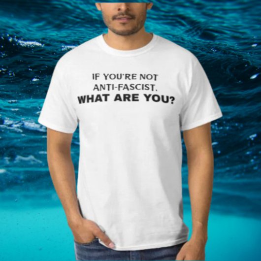 Als je niet anti-fascistisch bent, wat ben je dan  t-shirt