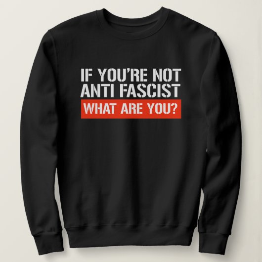 Als je niet anti-fascistisch bent - Wat ben je dan Trui (Design voorkant)