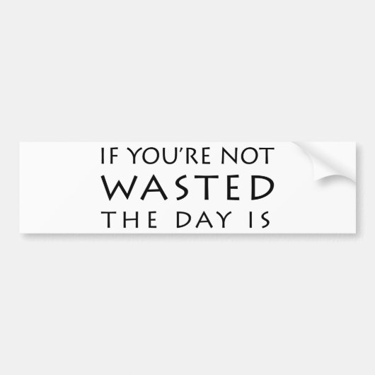 Als je niet verspild bent, is de dag bumpersticker (Voorkant)