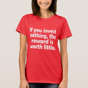 Als je niets investeert, is de beloning weinig waa t-shirt