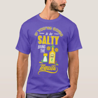 Als je Salty wordt, breng dan de Tequila mee. T-shirt