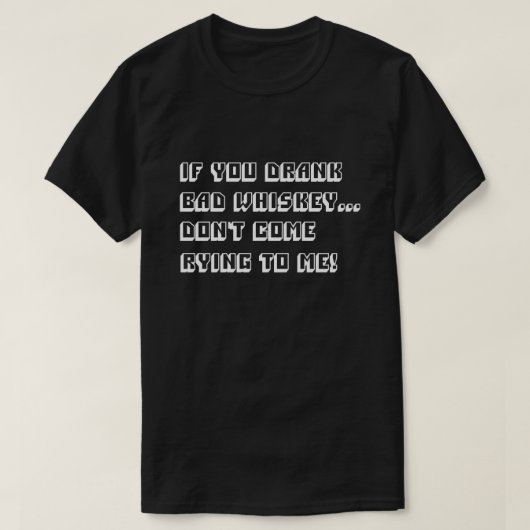 Als je slechte whisky Drink, kom dan niet naar me  T-shirt (Design voorkant)