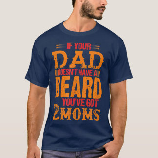 Als je vader geen baard heeft, heb je 2 moeders t-shirt
