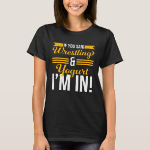 Als je worstelen en yoghurt zei, dan doe ik mee t-shirt