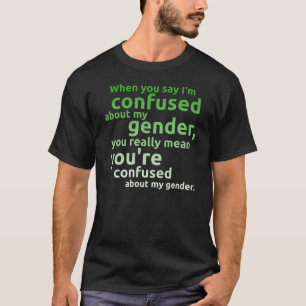 Als je zegt dat ik verward ben over mijn geslacht. t-shirt