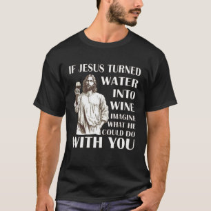 Als Jezus water in wijn veranderde, stel je voor w T-shirt