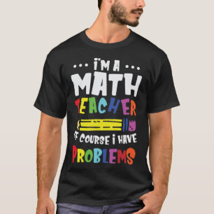 Als leraar Wiskunde heb ik natuurlijk problemen me T-shirt