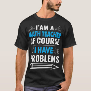 Als leraar Wiskunde heb ik natuurlijk problemen me T-shirt