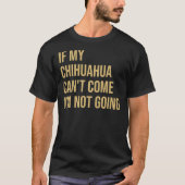 Als mijn Chihuahua kan komen, ga ik niet... T-shirt (Voorkant)