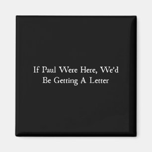 Als Paul hier was, zouden we een brief krijgen Magneet