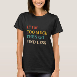 Als u te veel Iu2019m gebruikt, zoekt u minder fem T-shirt