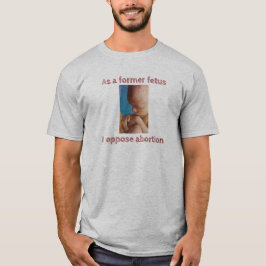 Als voormalig foetus ben ik tegen abortus. t-shirt