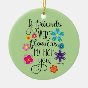 Als vrienden bloemen waren, zou ik je aanwijzen keramisch ornament