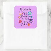 Als vrienden bloemen waren, zou ik je aanwijzen vierkante sticker (Tas)