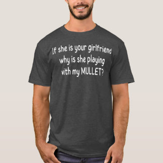 als ze je vriendin is , waarom speelt ze dan mee ? t-shirt