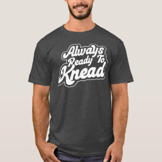 Altijd klaar voor de Knead Baking Bakery Baker Mas T-shirt