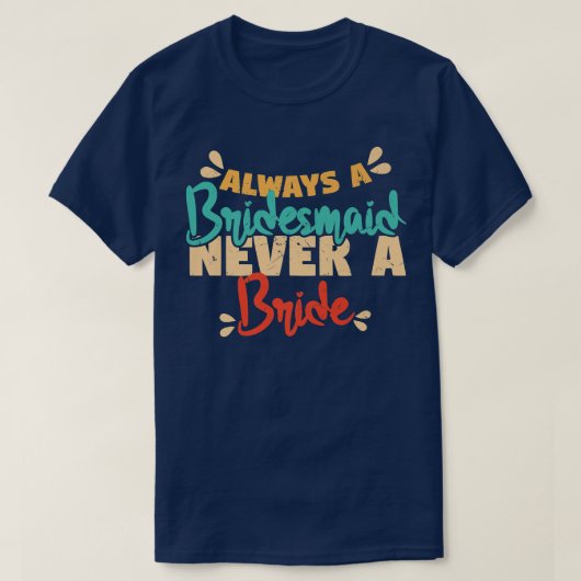 Always A Bridesmaid Never A Bride Bridesmaids  T-shirt (Design voorkant)