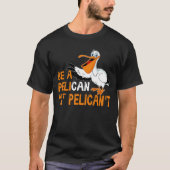Always Be A Pelican Not A Pelican't T-shirt (Voorkant)