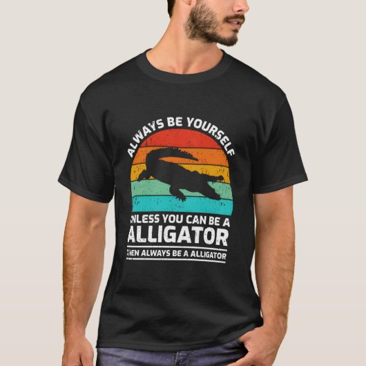 Always Be Yourself Unless You Can Be A Alligator T-shirt (Voorkant)