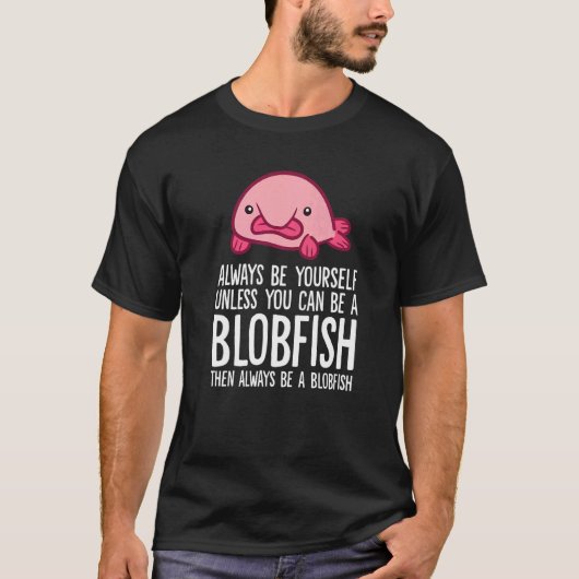 Always Be Yourself Unless You Can Be A Blobfish T-shirt (Voorkant)