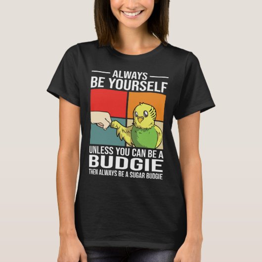 Always Be Yourself Unless You Can Be A Budgie T-shirt (Voorkant)