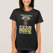 Always Be Yourself Unless You Can Be A Moose 1 T-shirt (Voorkant)