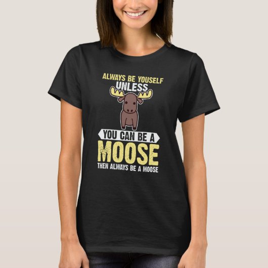 Always Be Yourself Unless You Can Be A Moose 1 T-shirt (Voorkant)