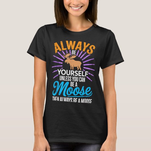 Always Be Yourself Unless You Can Be A Moose Funny T-shirt (Voorkant)
