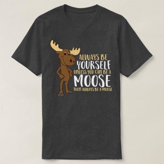 Always Be Yourself Unless You Can Be A Moose T-shirt (Design voorkant)