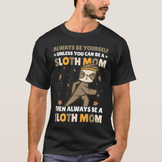 Always be yourself unless you can be a Sloth Mom t T-shirt