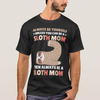 Always be yourself unless you can be a Sloth Mom t T-shirt