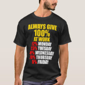 Always Give 100 At Work Monday Through Friday T-shirt (Voorkant)