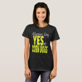 Always Say Yes To Corn Dogs  Corn Dog T-shirt (Voorkant volledig)
