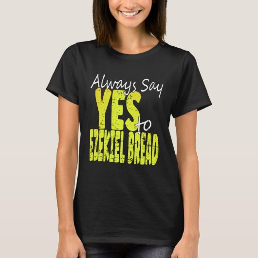 Always Say Yes To Ezekiel Bread T-shirt (Voorkant)