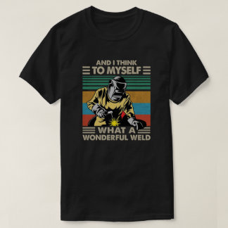 And I Think To Myself What A Wonderful Weld T-shirt