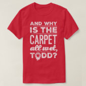 And Why is the Carpet All Wet Todd 1  T-shirt (Design voorkant)