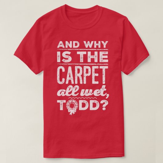 And Why is the Carpet All Wet Todd 1  T-shirt (Design voorkant)