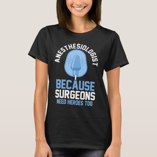 Anesthesiologist Because Surgeons Need Heroes Too T-shirt (Voorkant)
