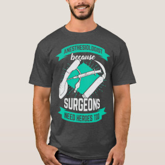 Anesthesiologist Because Surgeons Need Heroes Too T-shirt
