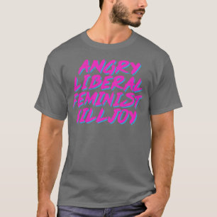 Angry Liberal Feminist Killjoy T-shirt