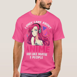 Anime Girl I Only Care About Anime And Like Maybe T-shirt