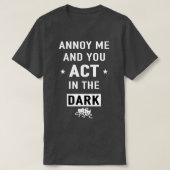 Annoy me and you act in the dark gift  t-shirt (Design voorkant)