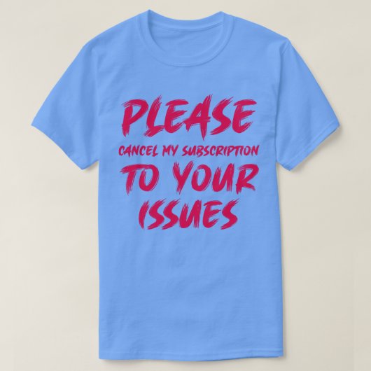 Annuleer mijn abonnement op uw problemen 1 t-shirt (Design voorkant)
